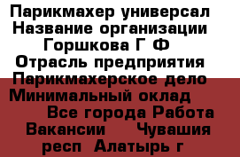 Парикмахер-универсал › Название организации ­ Горшкова Г.Ф. › Отрасль предприятия ­ Парикмахерское дело › Минимальный оклад ­ 40 000 - Все города Работа » Вакансии   . Чувашия респ.,Алатырь г.